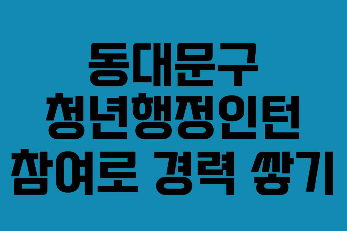 동대문구 청년행정인턴 참여로 경력 쌓기