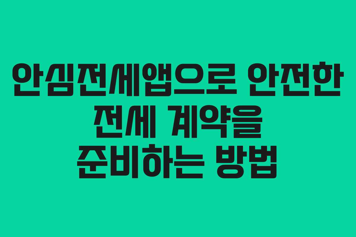안심전세앱으로 안전한 전세 계약을 준비하는 방법