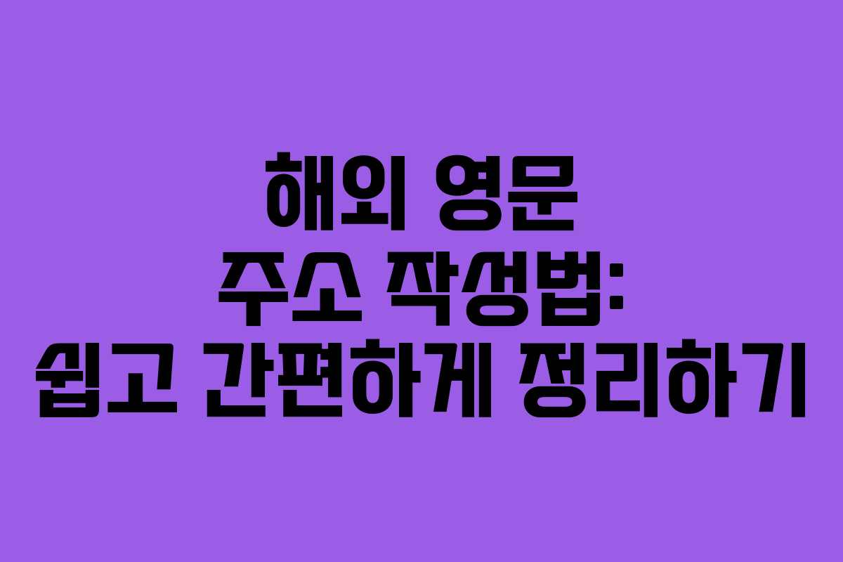 해외 영문 주소 작성법: 쉽고 간편하게 정리하기