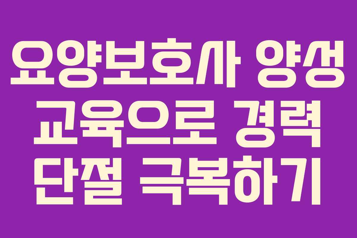요양보호사 양성 교육으로 경력 단절 극복하기