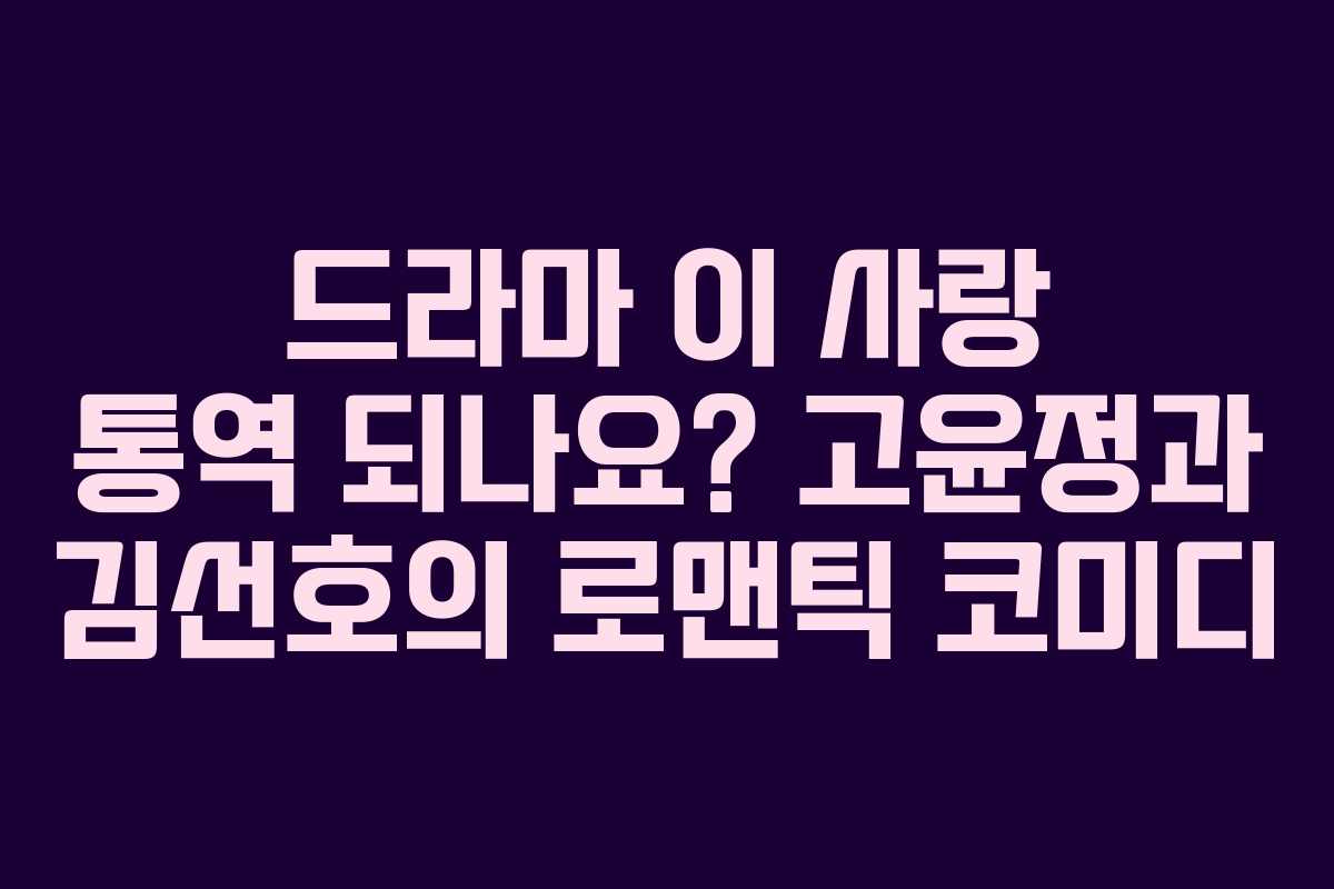 드라마 이 사랑 통역 되나요? 고윤정과 김선호의 로맨틱 코미디