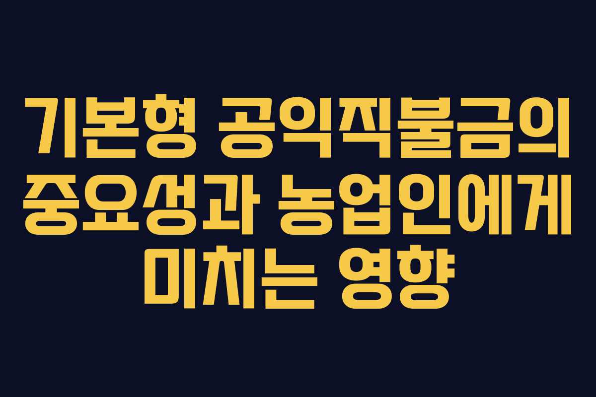 기본형 공익직불금의 중요성과 농업인에게 미치는 영향