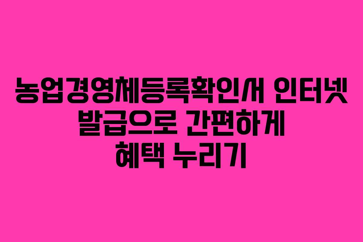 농업경영체등록확인서 인터넷 발급으로 간편하게 혜택 누리기