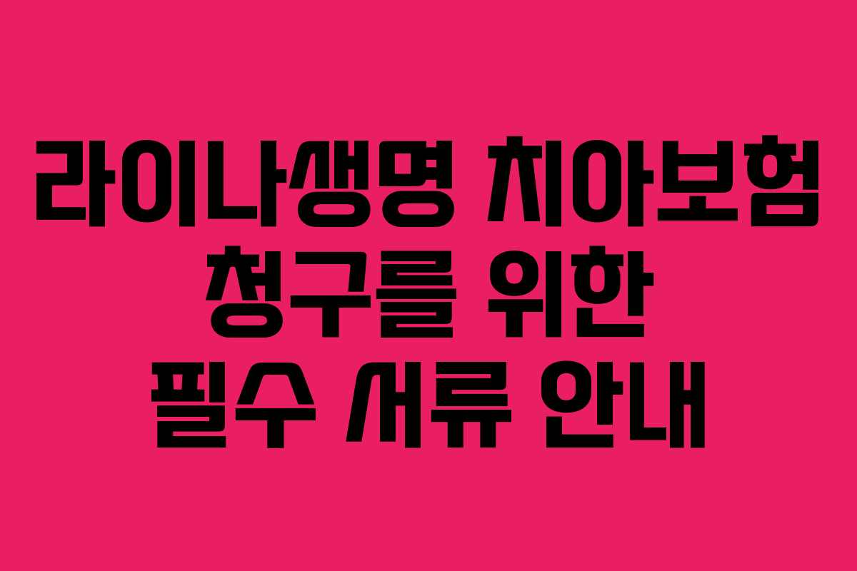 라이나생명 치아보험 청구를 위한 필수 서류 안내