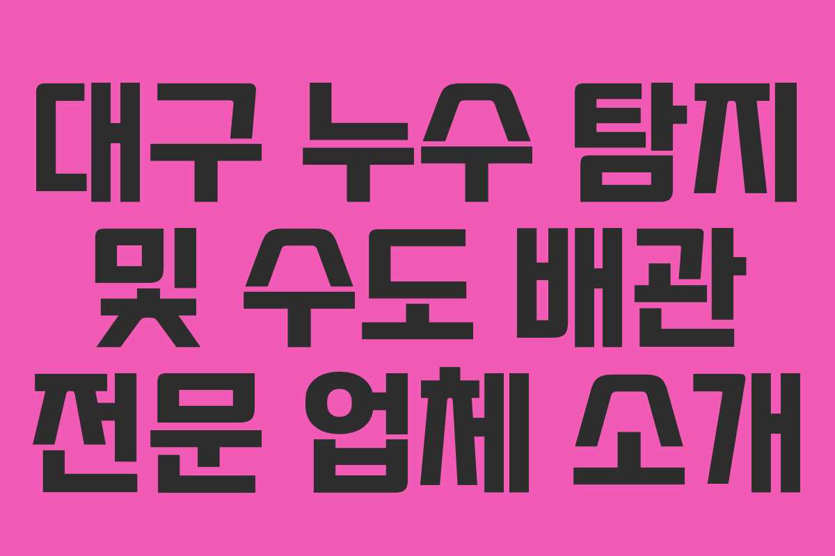 대구 누수 탐지 및 수도 배관 전문 업체 소개