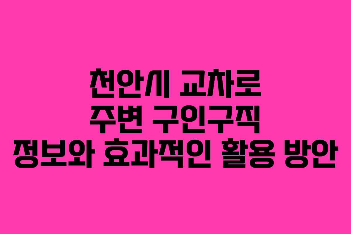 천안시 교차로 주변 구인구직 정보와 효과적인 활용 방안
