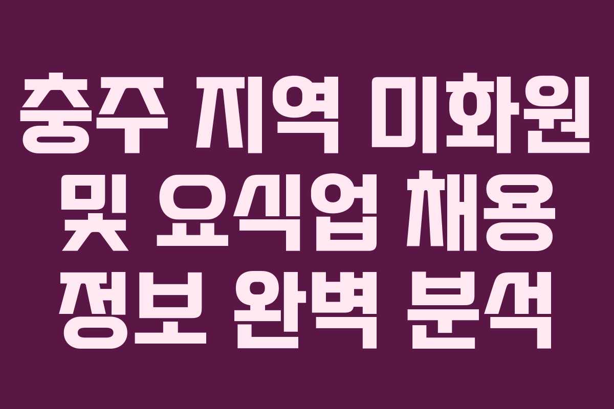 충주 지역 미화원 및 요식업 채용 정보 완벽 분석