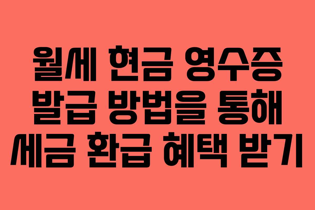 월세 현금 영수증 발급 방법을 통해 세금 환급 혜택 받기