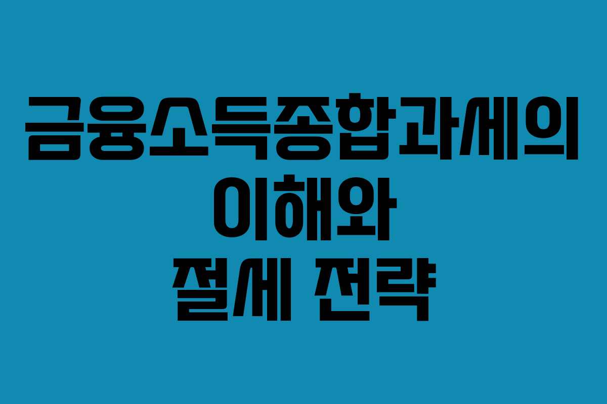금융소득종합과세의 이해와 절세 전략