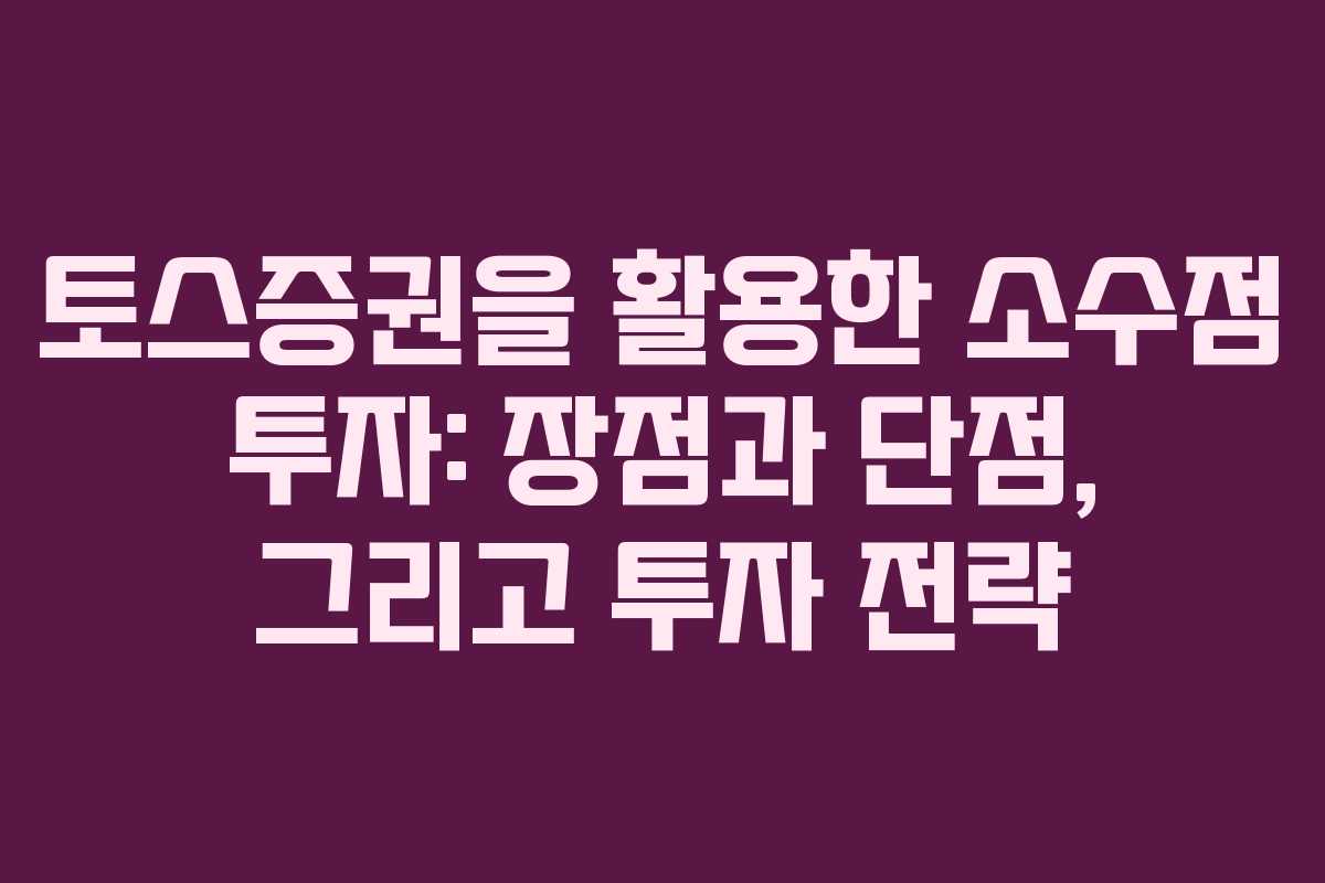 토스증권을 활용한 소수점 투자: 장점과 단점, 그리고 투자 전략