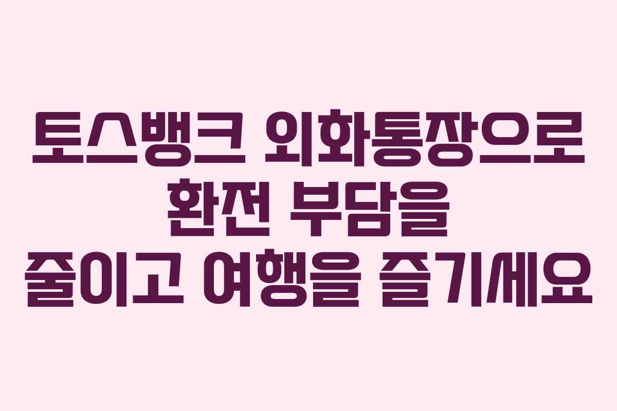 토스뱅크 외화통장으로 환전 부담을 줄이고 여행을 즐기세요