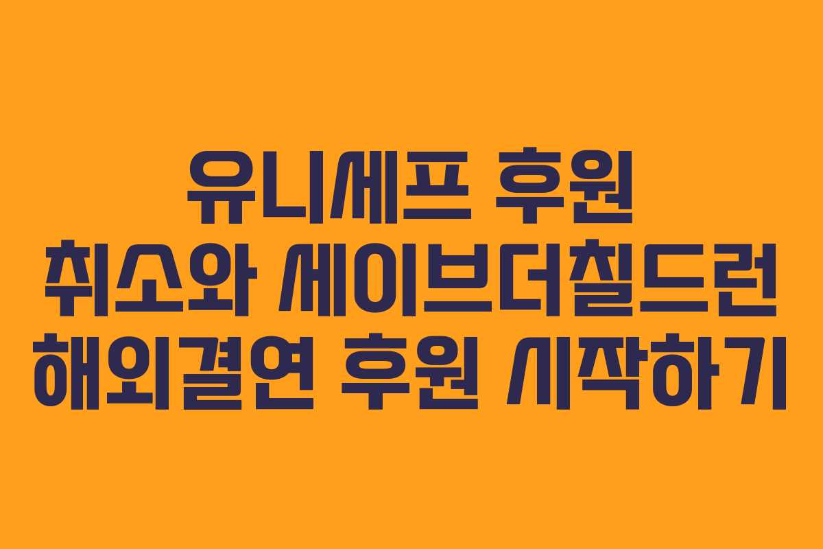 유니세프 후원 취소와 세이브더칠드런 해외결연 후원 시작하기