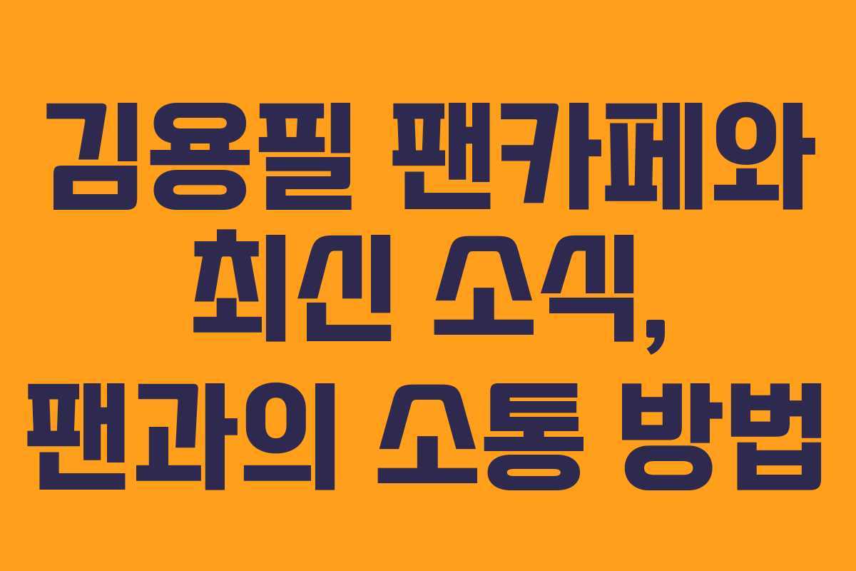 김용필 팬카페와 최신 소식, 팬과의 소통 방법