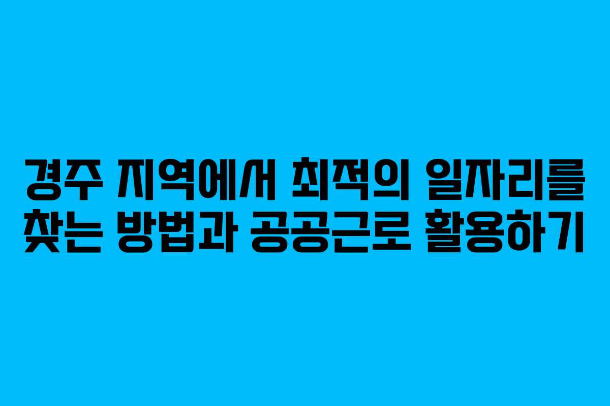 경주 지역에서 최적의 일자리를 찾는 방법과 공공근로 활용하기
