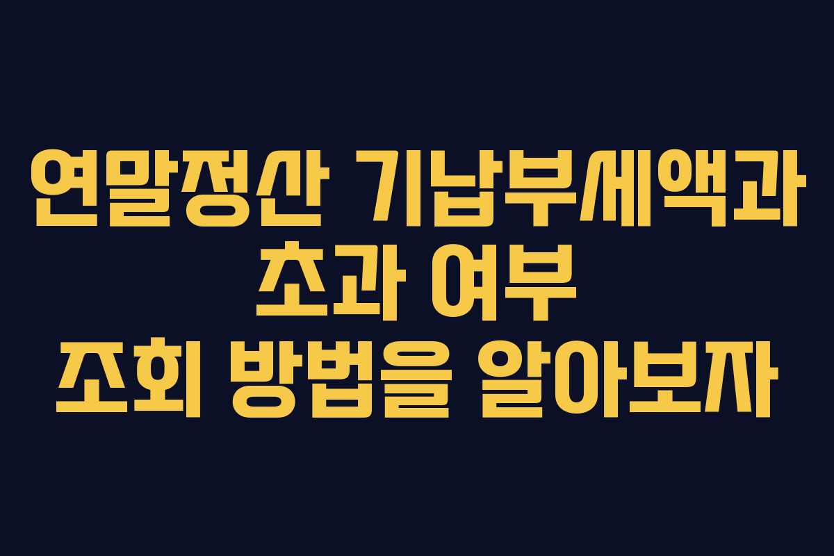 연말정산 기납부세액과 초과 여부 조회 방법을 알아보자