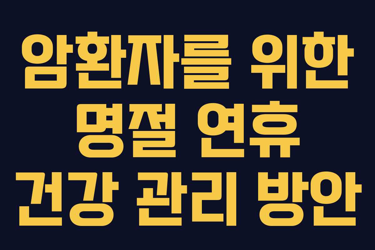 암환자를 위한 명절 연휴 건강 관리 방안
