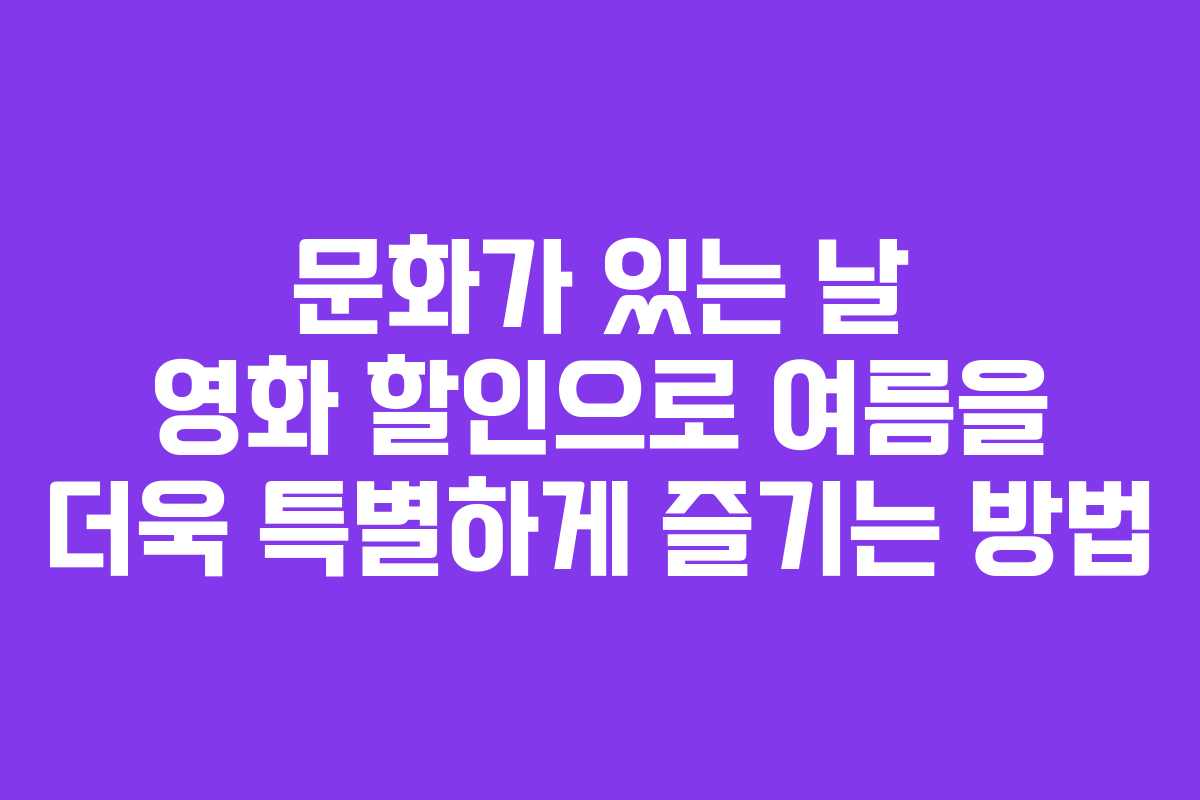 문화가 있는 날 영화 할인으로 여름을 더욱 특별하게 즐기는 방법