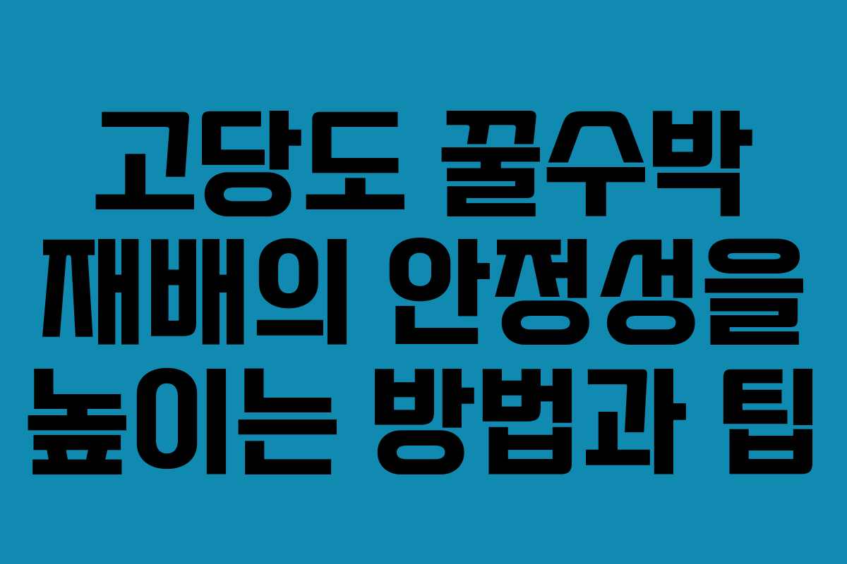 고당도 꿀수박 재배의 안정성을 높이는 방법과 팁