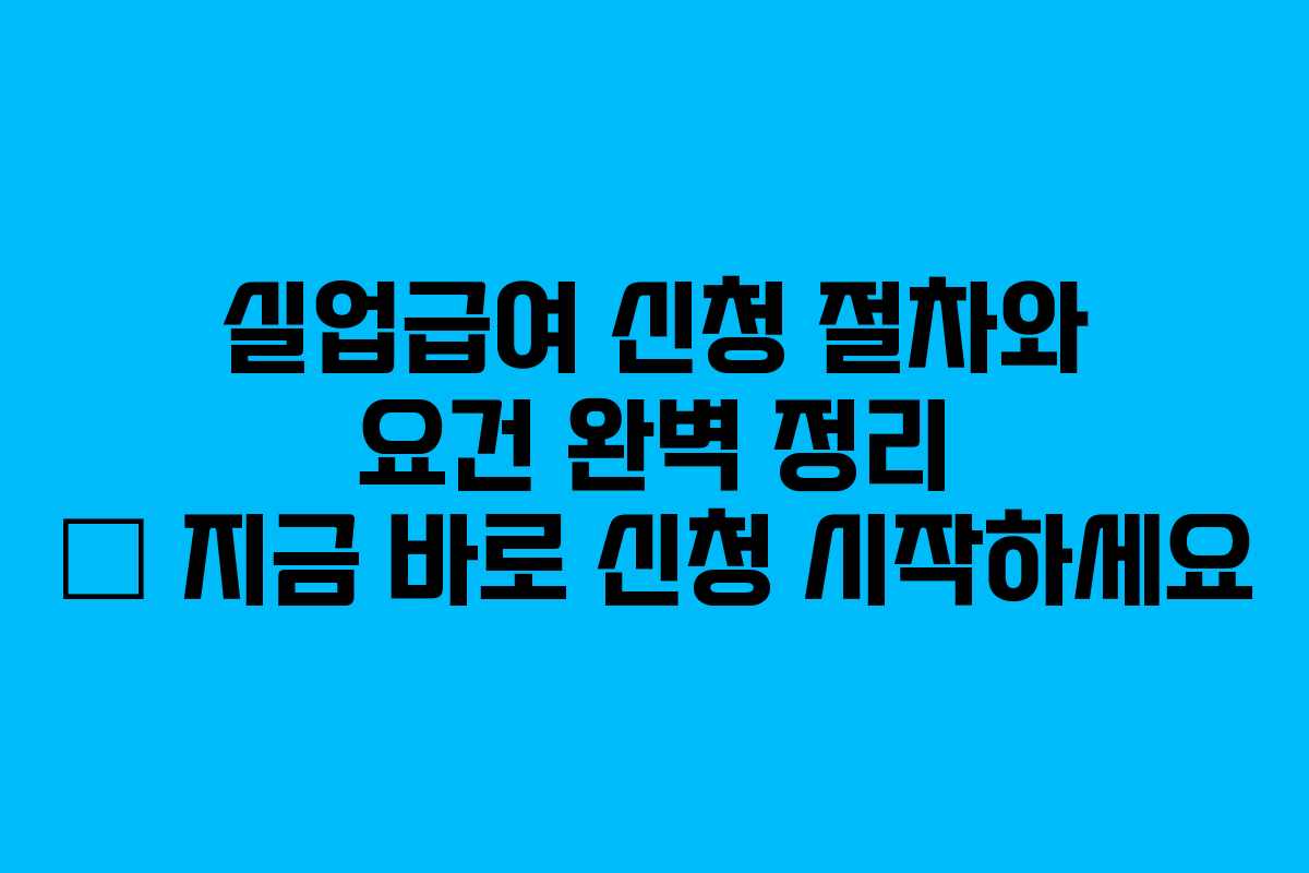 실업급여 신청 절차와 요건 완벽 정리 – 지금 바로 신청 시작하세요