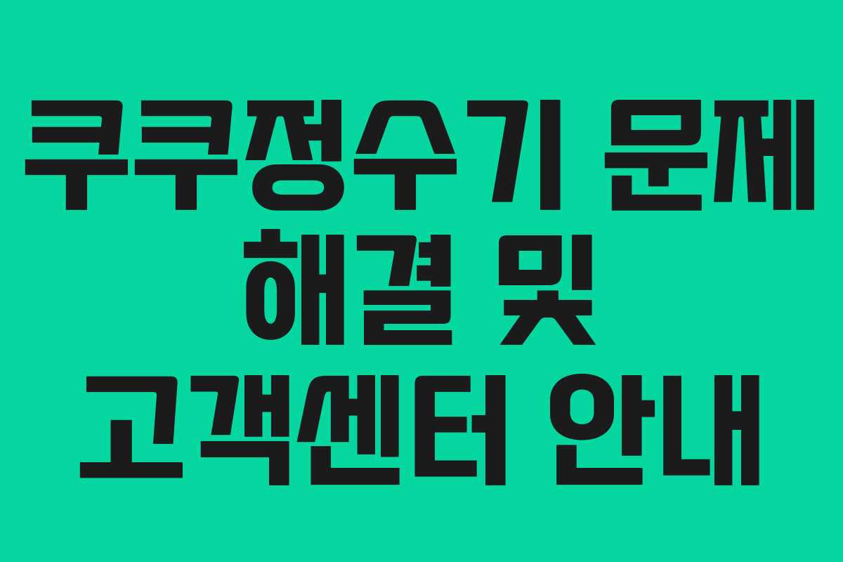 쿠쿠정수기 문제 해결 및 고객센터 안내