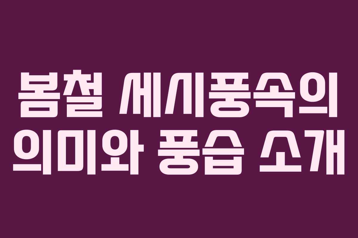 봄철 세시풍속의 의미와 풍습 소개