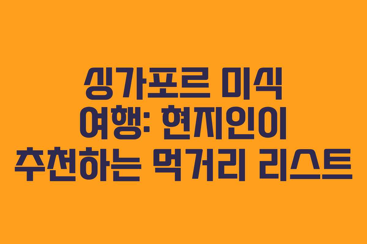 싱가포르 미식 여행: 현지인이 추천하는 먹거리 리스트