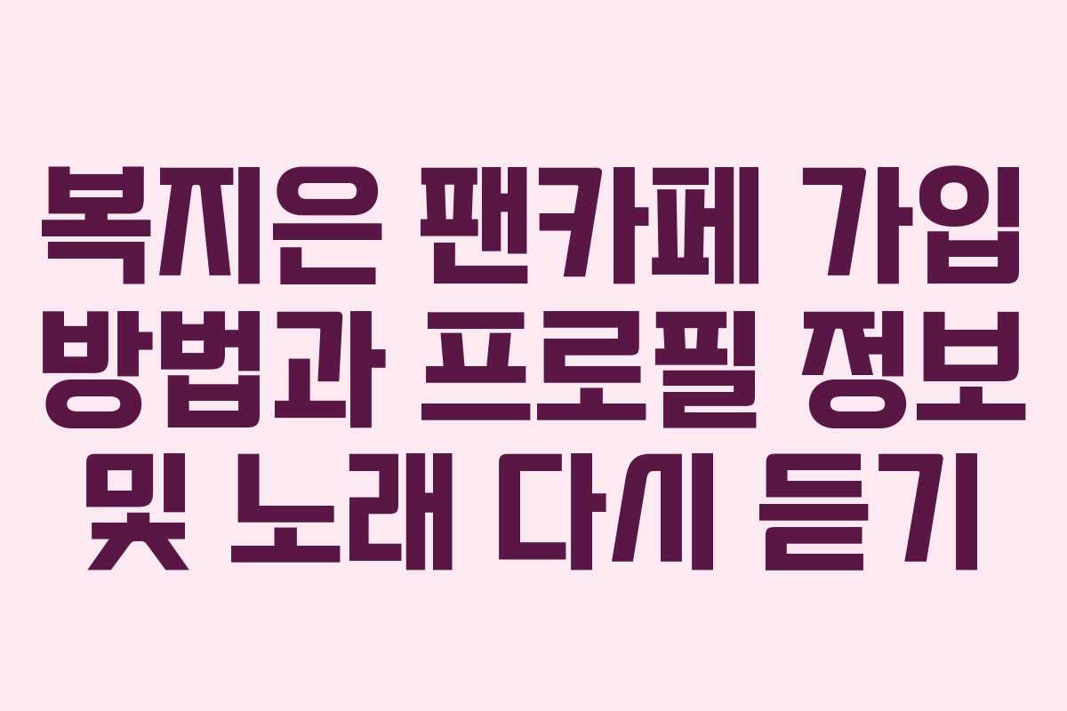 복지은 팬카페 가입 방법과 프로필 정보 및 노래 다시 듣기