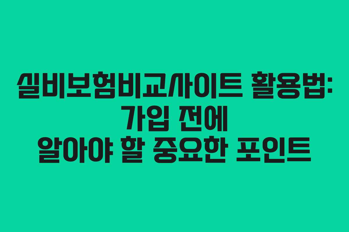 실비보험비교사이트 활용법: 가입 전에 알아야 할 중요한 포인트