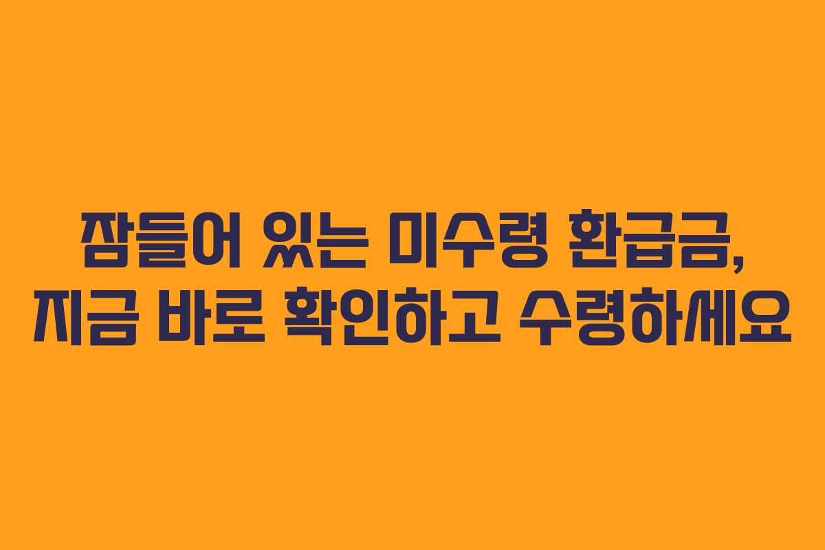 잠들어 있는 미수령 환급금, 지금 바로 확인하고 수령하세요