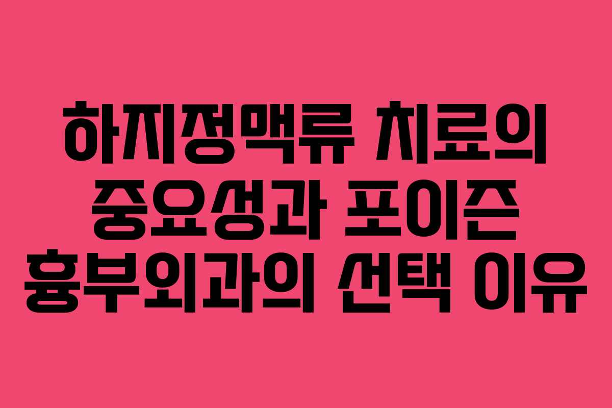 하지정맥류 치료의 중요성과 포이즌 흉부외과의 선택 이유