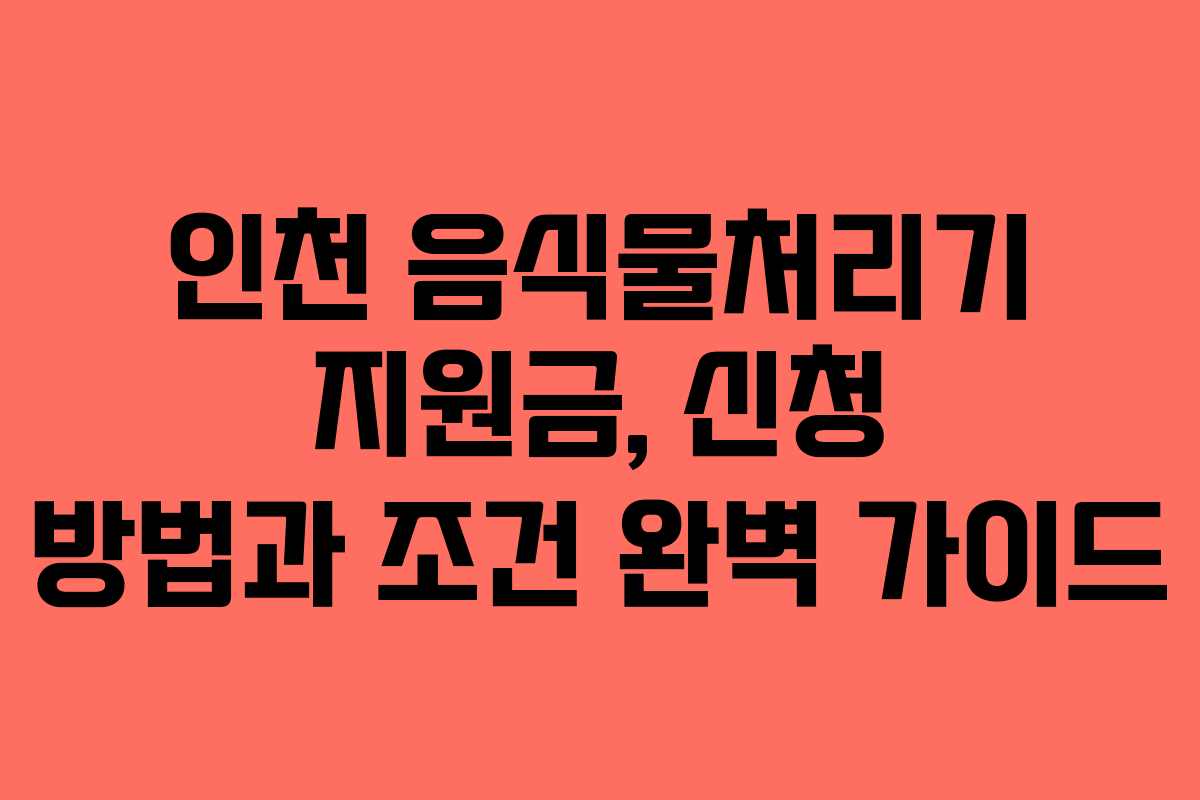 인천 음식물처리기 지원금, 신청 방법과 조건 완벽 가이드