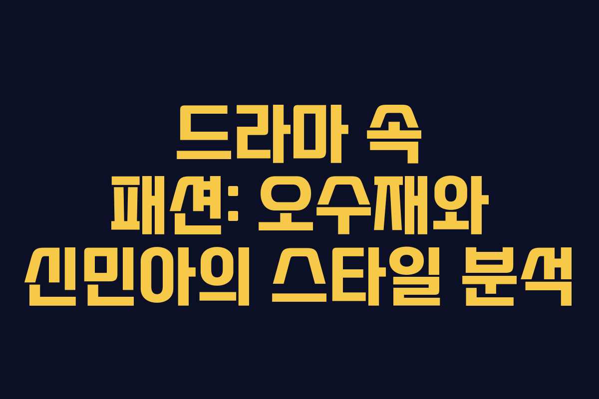 드라마 속 패션: 오수재와 신민아의 스타일 분석