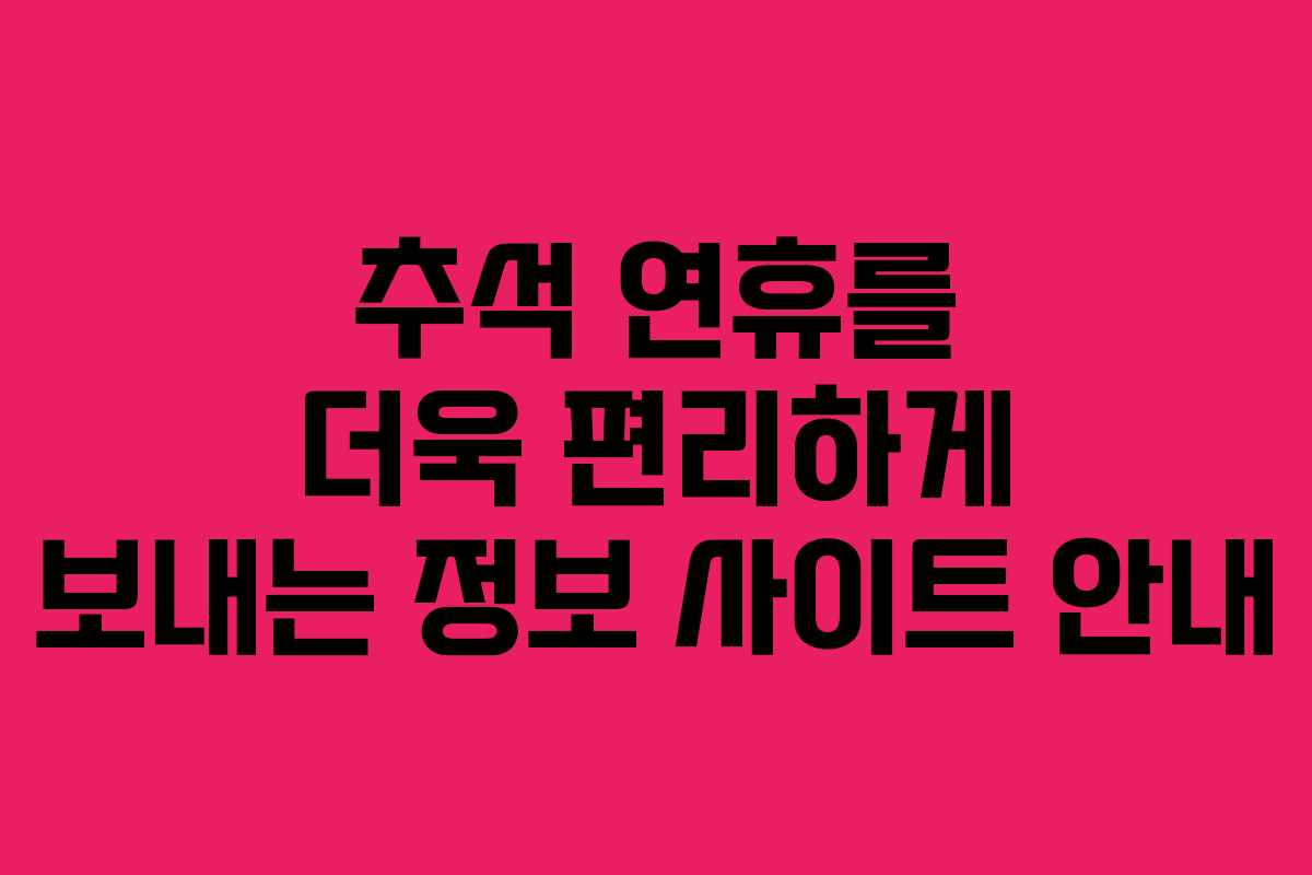 추석 연휴를 더욱 편리하게 보내는 정보 사이트 안내