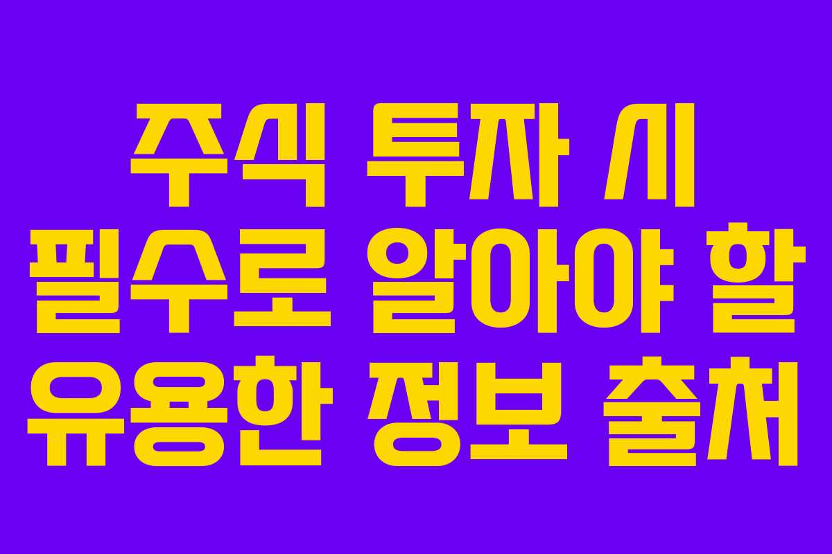 주식 투자 시 필수로 알아야 할 유용한 정보 출처