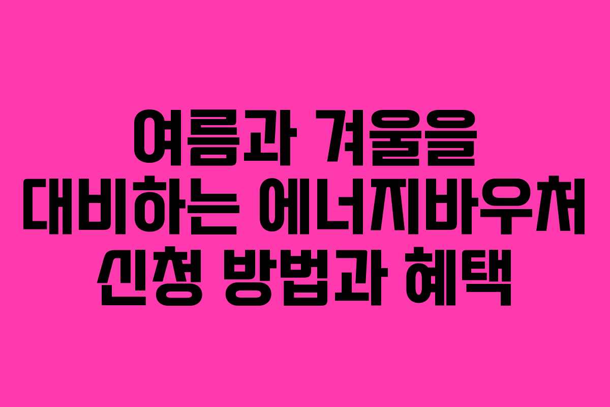 여름과 겨울을 대비하는 에너지바우처 신청 방법과 혜택