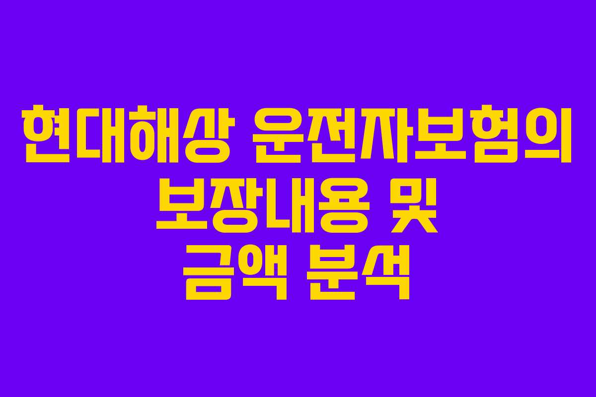 현대해상 운전자보험의 보장내용 및 금액 분석