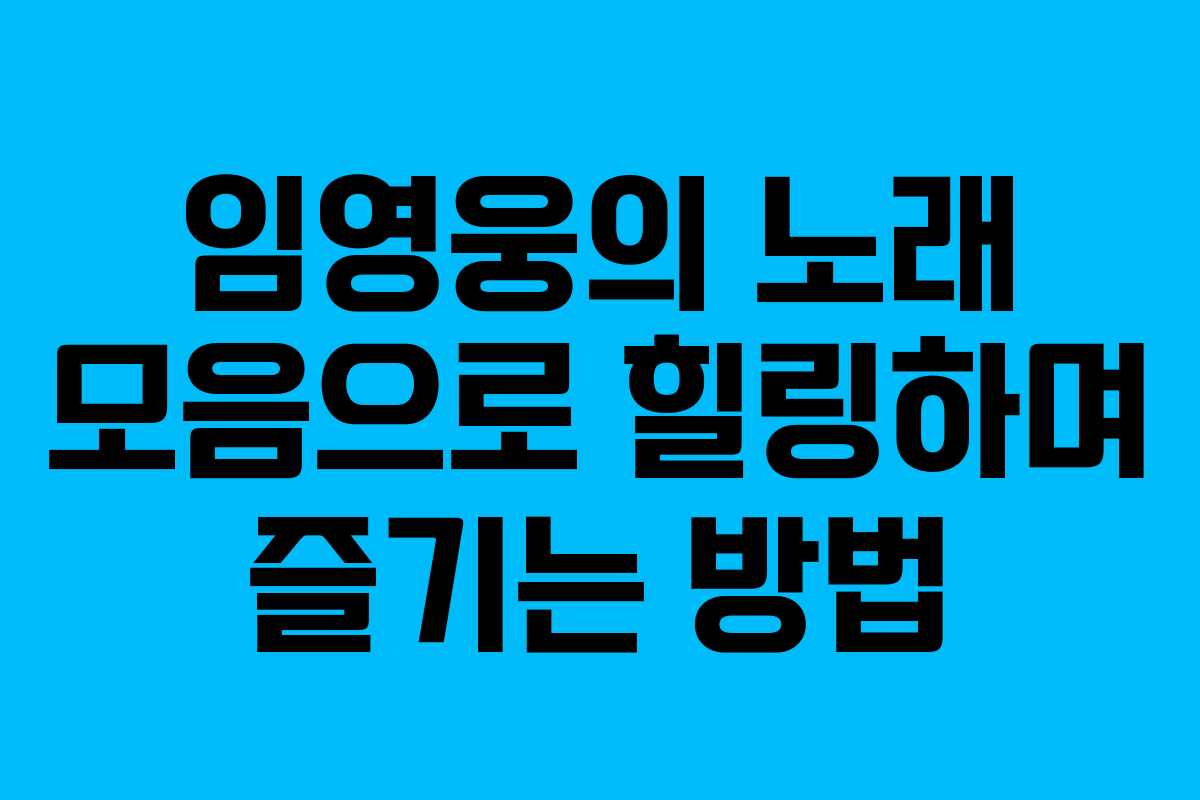 임영웅의 노래 모음으로 힐링하며 즐기는 방법