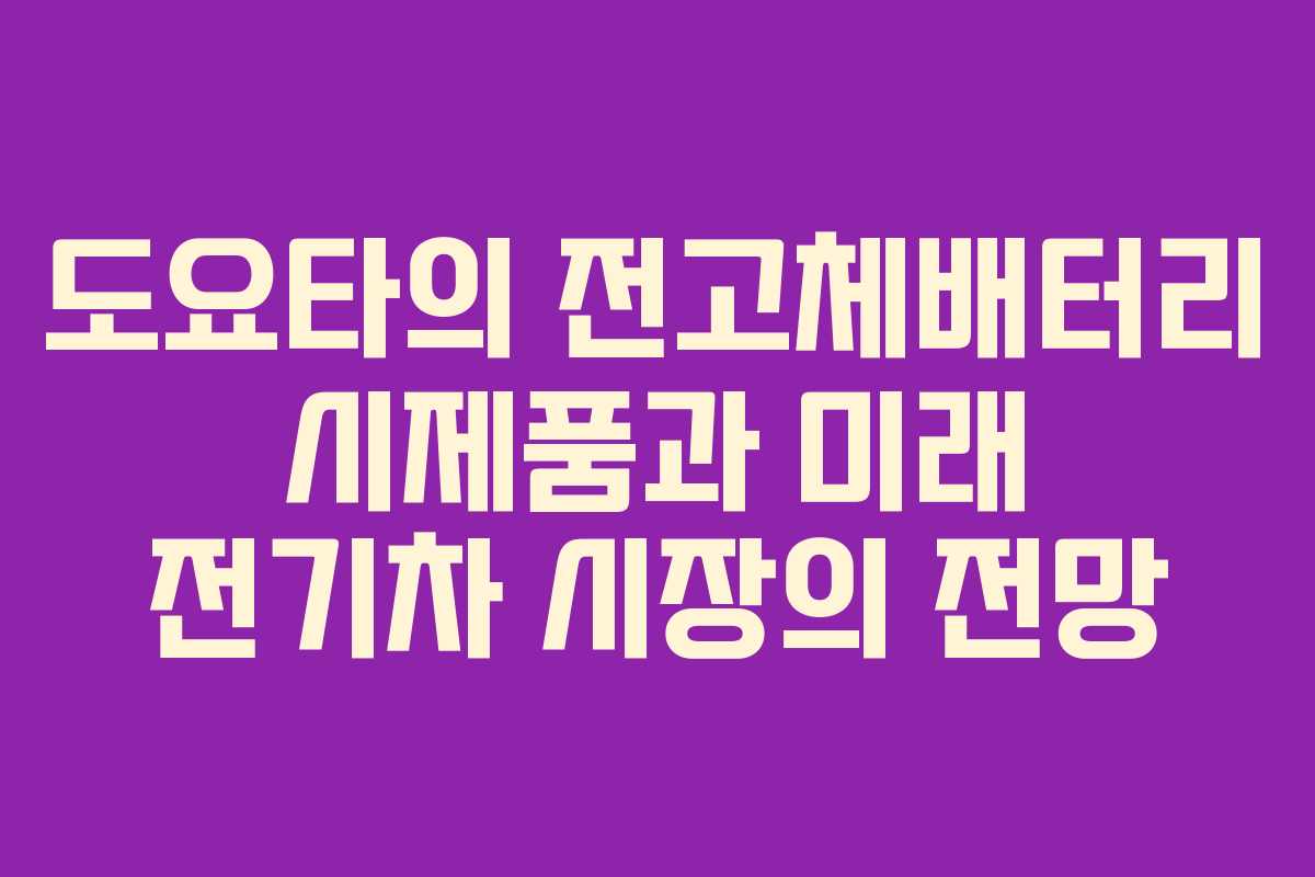 도요타의 전고체배터리 시제품과 미래 전기차 시장의 전망