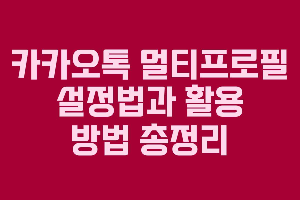 카카오톡 멀티프로필 설정법과 활용 방법 총정리