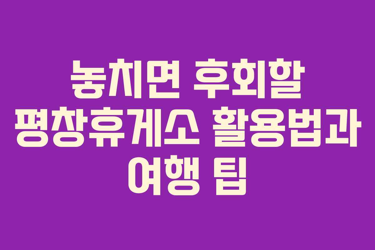 놓치면 후회할 평창휴게소 활용법과 여행 팁