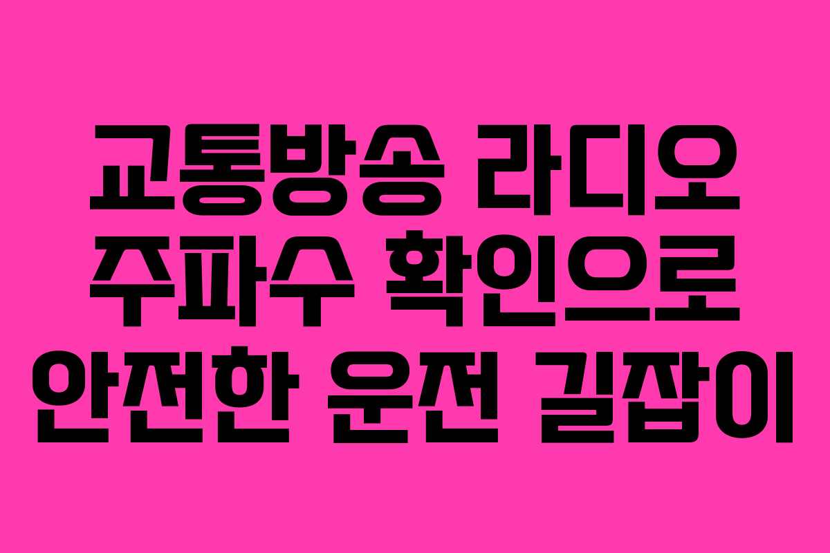 교통방송 라디오 주파수 확인으로 안전한 운전 길잡이