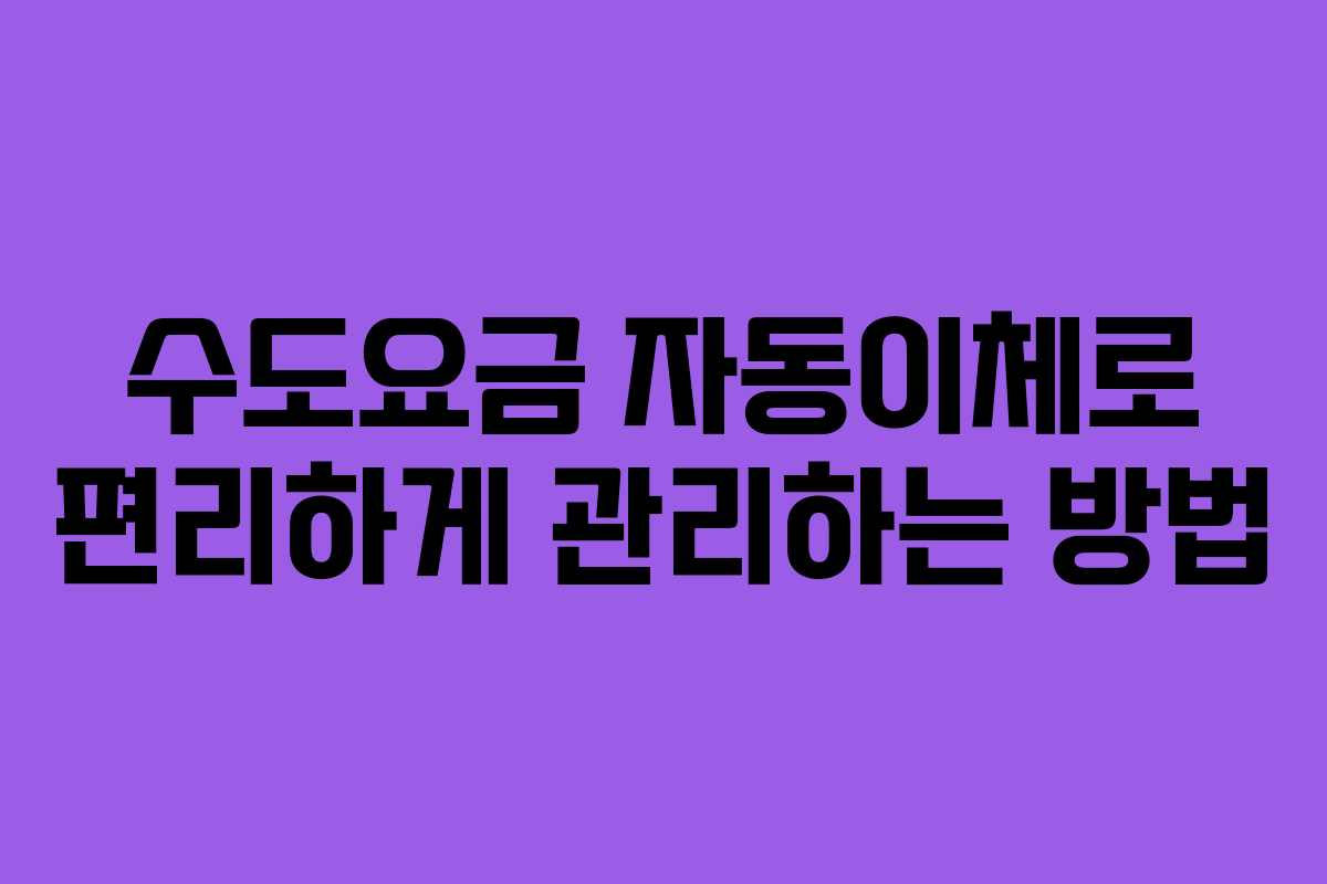 수도요금 자동이체로 편리하게 관리하는 방법
