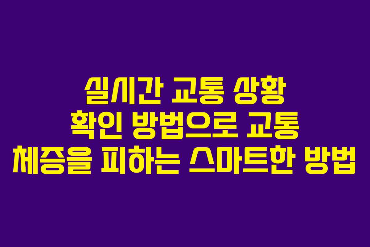 실시간 교통 상황 확인 방법으로 교통 체증을 피하는 스마트한 방법