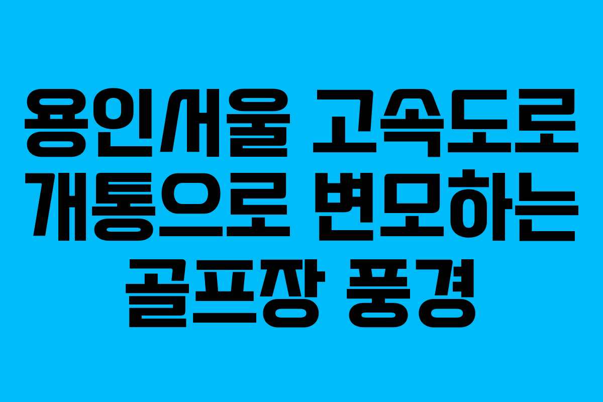 용인서울 고속도로 개통으로 변모하는 골프장 풍경