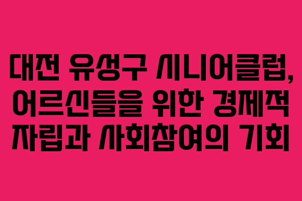 대전 유성구 시니어클럽, 어르신들을 위한 경제적 자립과 사회참여의 기회