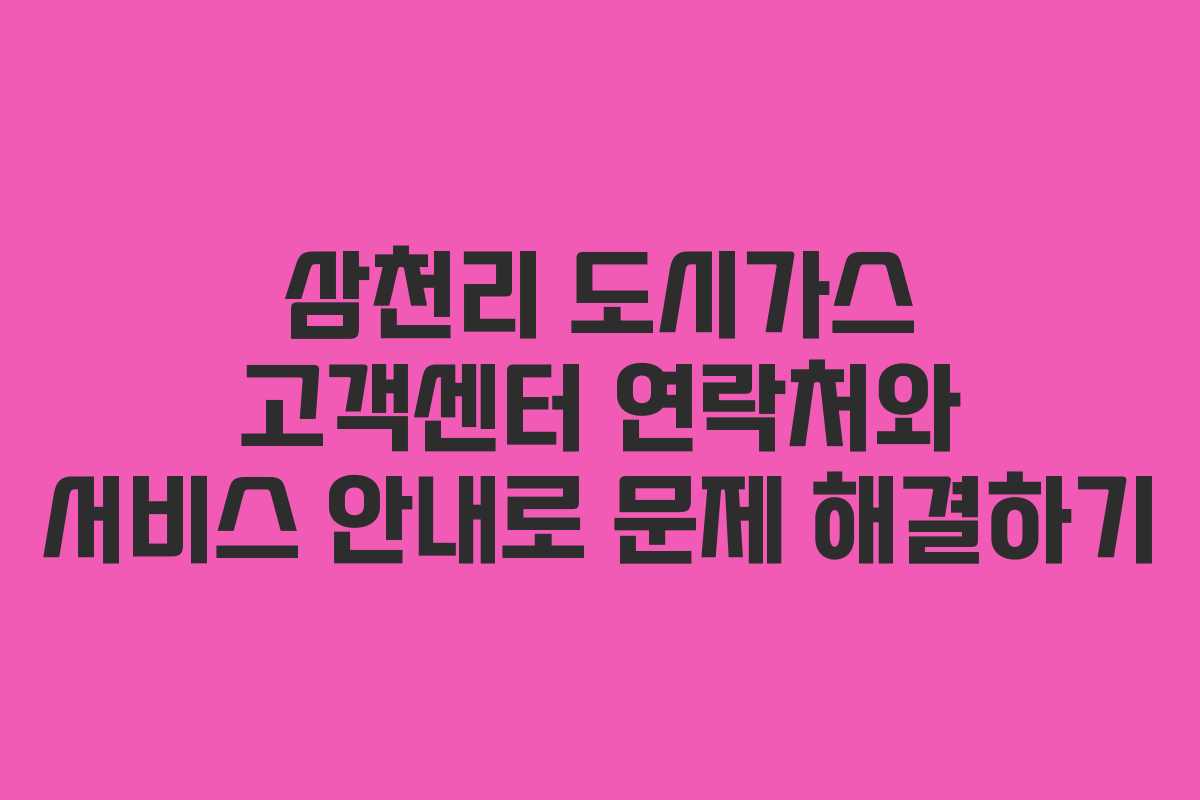 삼천리 도시가스 고객센터 연락처와 서비스 안내로 문제 해결하기