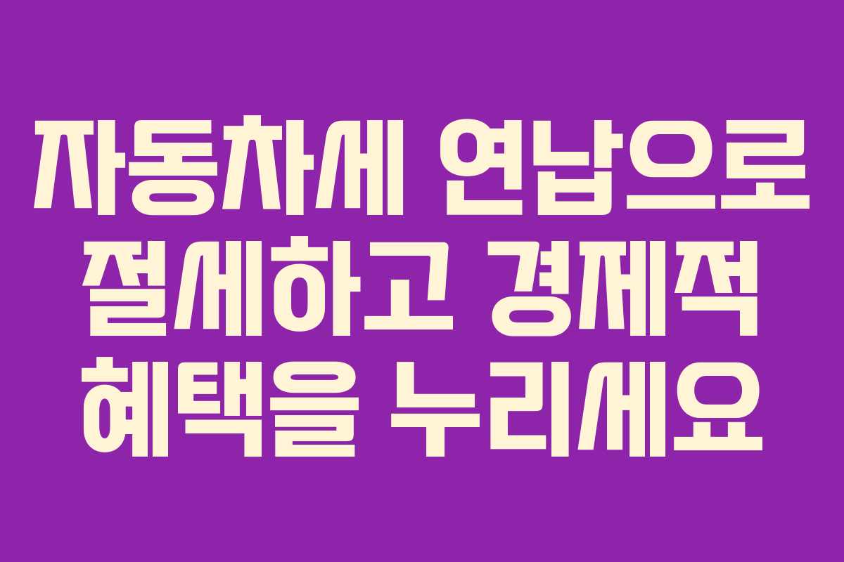 자동차세 연납으로 절세하고 경제적 혜택을 누리세요