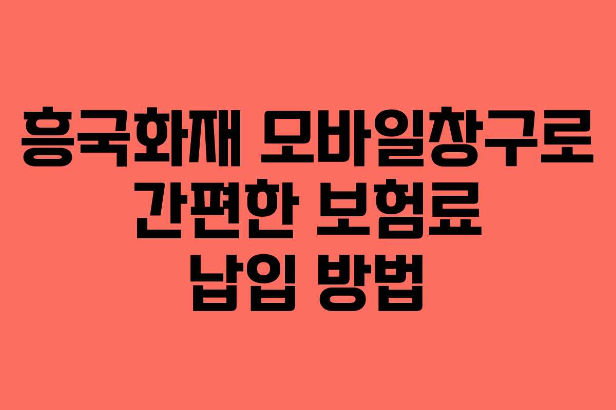 흥국화재 모바일창구로 간편한 보험료 납입 방법