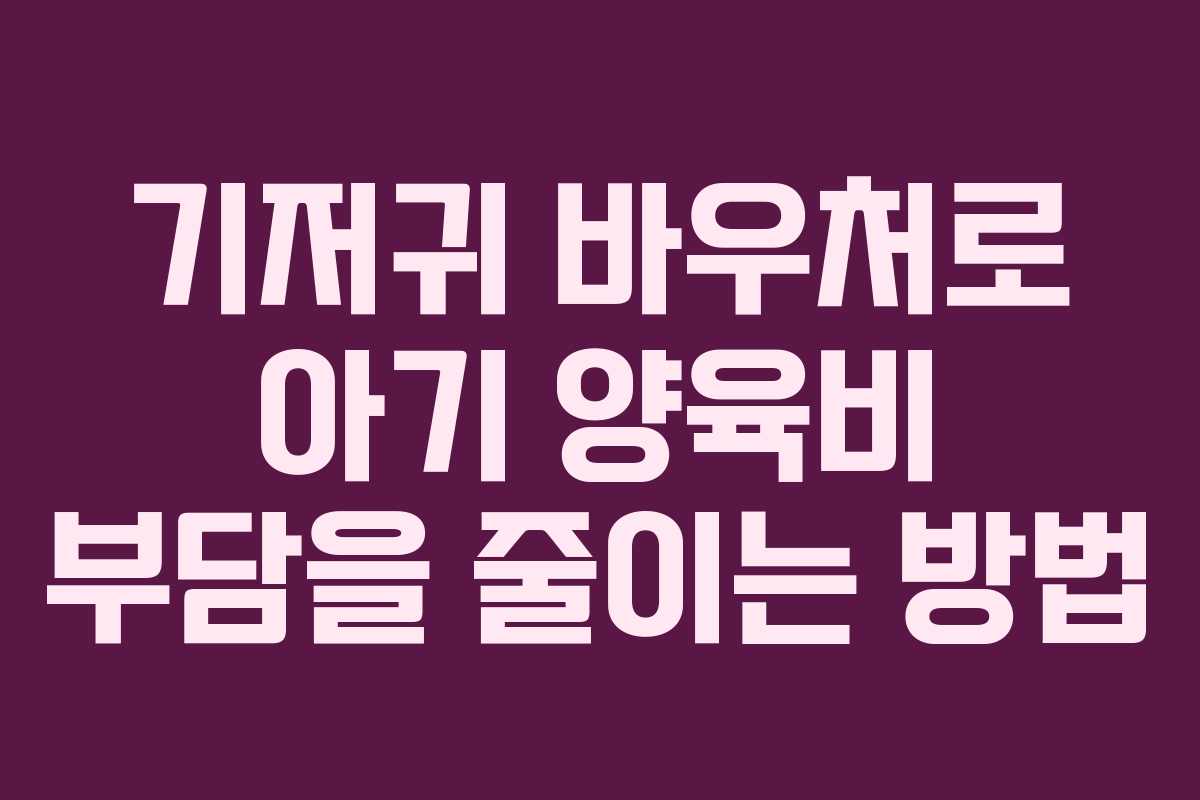 기저귀 바우처로 아기 양육비 부담을 줄이는 방법