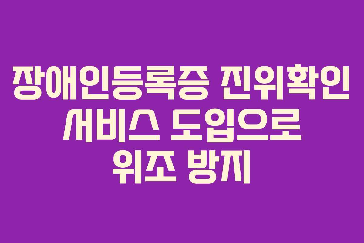 장애인등록증 진위확인 서비스 도입으로 위조 방지